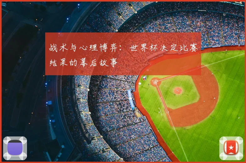 战术与心理博弈：世界杯决定比赛结果的幕后故事