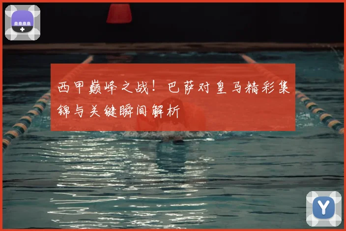 西甲巅峰之战！巴萨对皇马精彩集锦与关键瞬间解析