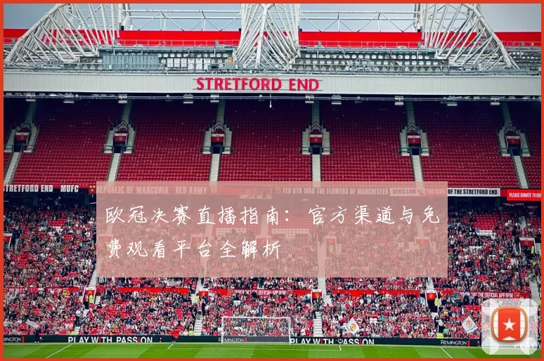 欧冠决赛直播指南:官方渠道与免费观看平台全解析