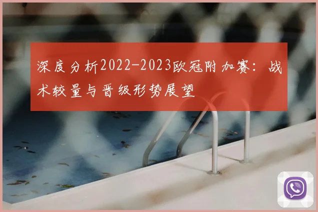深度分析2022-2023欧冠附加赛：战术较量与晋级形势展望