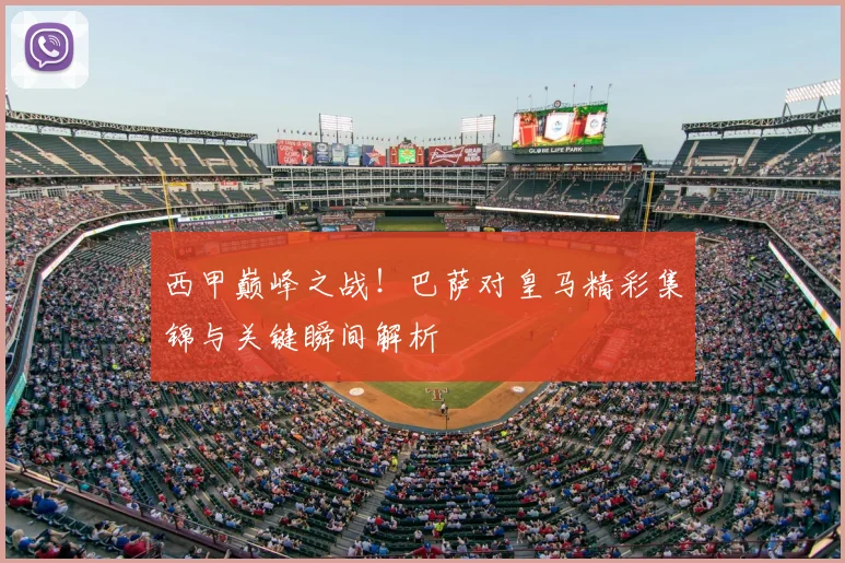 西甲巅峰之战！巴萨对皇马精彩集锦与关键瞬间解析