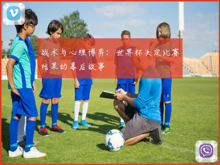 战术与心理博弈：世界杯决定比赛结果的幕后故事