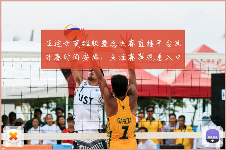 亚运会英雄联盟总决赛直播平台及开赛时间安排，关注赛事观看入口与转播渠道