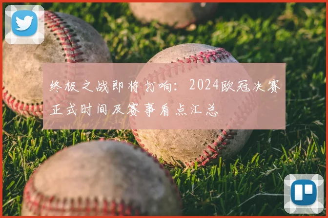 终极之战即将打响:2024欧冠决赛正式时间及赛事看点汇总