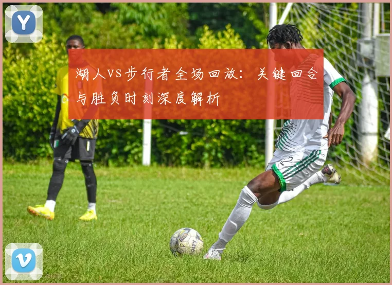 湖人vs步行者全场回放：关键回合与胜负时刻深度解析