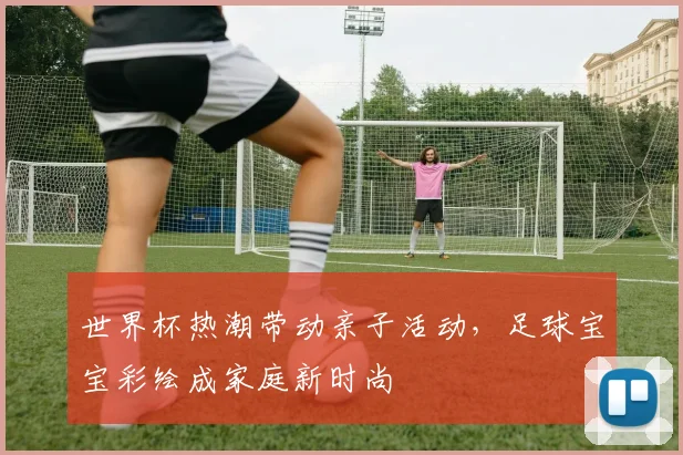 世界杯热潮带动亲子活动，足球宝宝彩绘成家庭新时尚