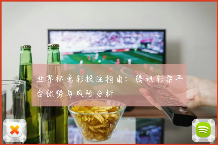 世界杯竞彩投注指南:腾讯彩票平台优势与风险分析