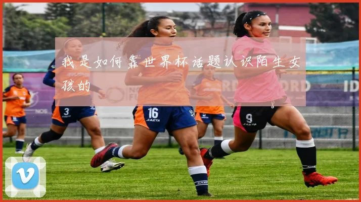 我是如何靠世界杯话题认识陌生女孩的