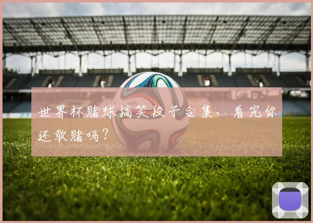 世界杯赌球搞笑段子合集，看完你还敢赌吗？