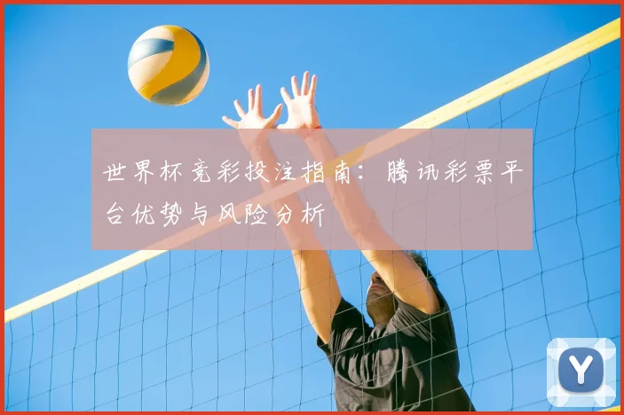 世界杯竞彩投注指南:腾讯彩票平台优势与风险分析
