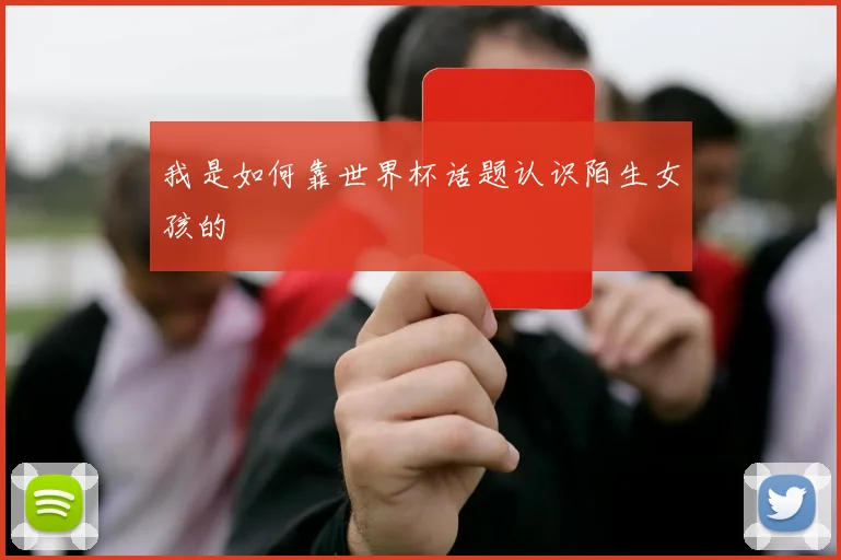 我是如何靠世界杯话题认识陌生女孩的