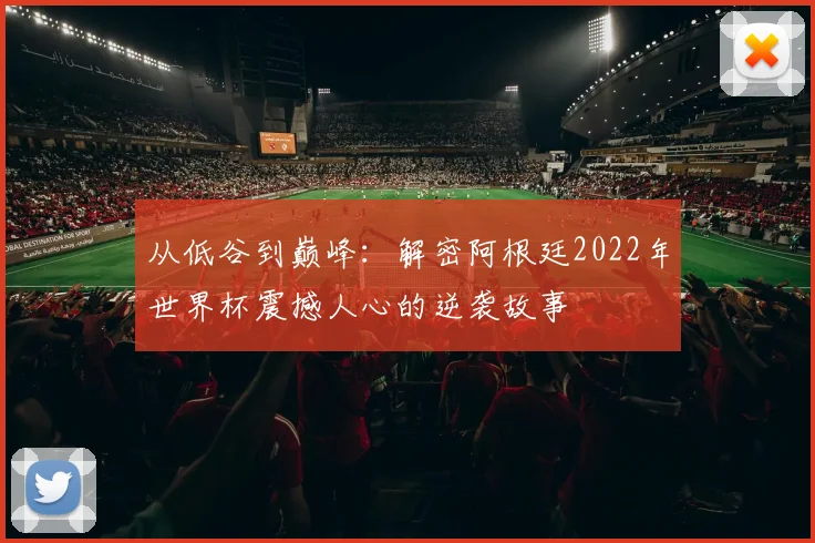 从低谷到巅峰：解密阿根廷2022年世界杯震撼人心的逆袭故事