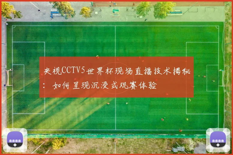 央视CCTV5世界杯现场直播技术揭秘：如何呈现沉浸式观赛体验