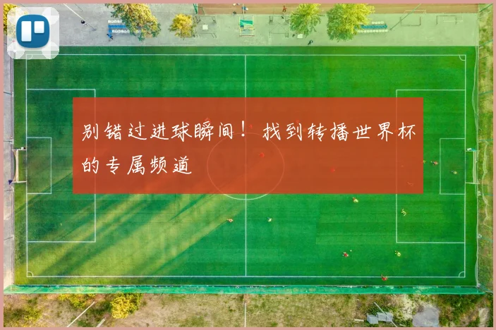 别错过进球瞬间!找到转播世界杯的专属频道