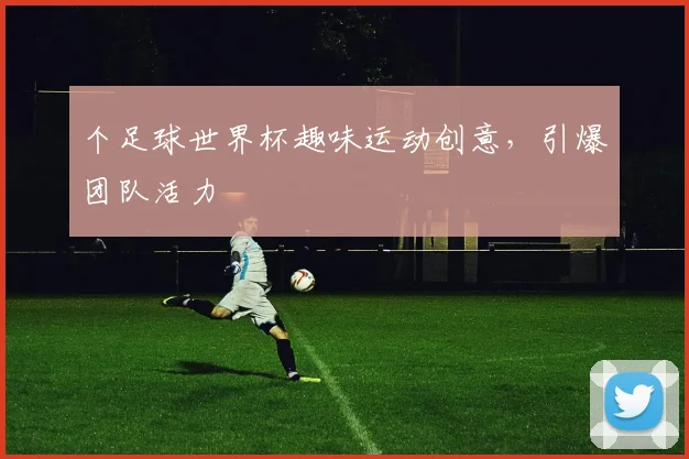 个足球世界杯趣味运动创意，引爆团队活力