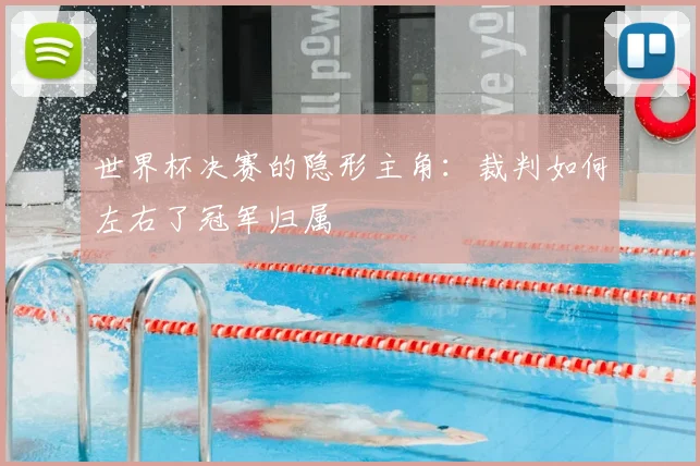 世界杯决赛的隐形主角：裁判如何左右了冠军归属